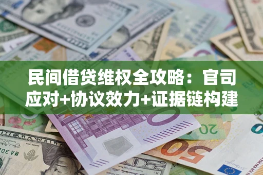 武汉民间借贷维权全攻略：官司应对+协议效力+证据链构建指南