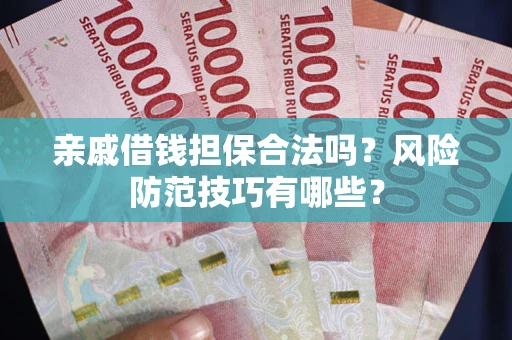 武汉亲戚借钱担保合法吗？风险防范技巧有哪些？
