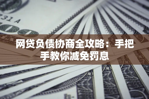 武汉网贷负债协商全攻略：手把手教你减免罚息