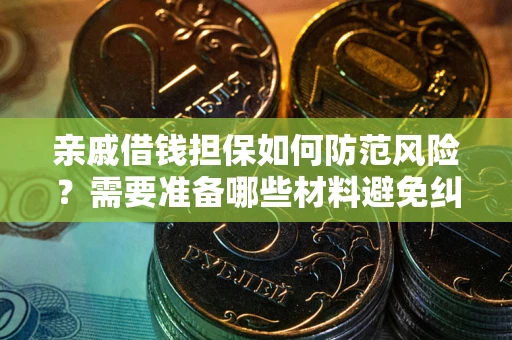 武汉亲戚借钱担保如何防范风险？需要准备哪些材料避免纠纷？