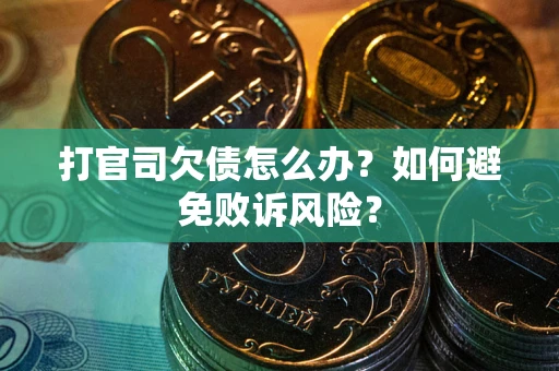 武汉打官司欠债怎么办？如何避免败诉风险？