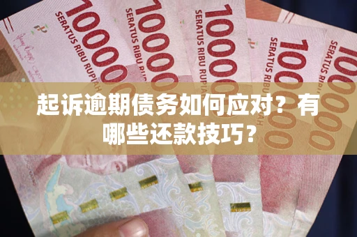 武汉起诉逾期债务如何应对？有哪些还款技巧？