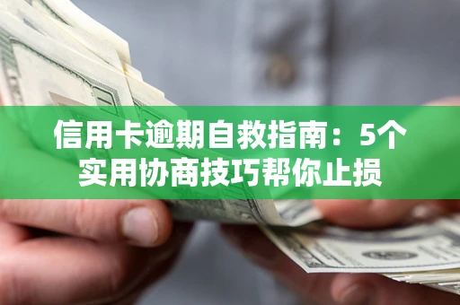 武汉信用卡逾期自救指南：5个实用协商技巧帮你止损