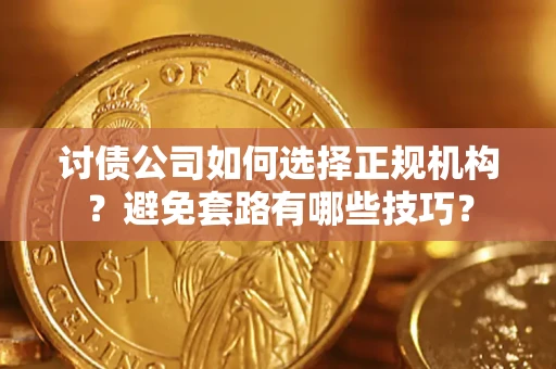 武汉讨债公司如何选择正规机构？避免套路有哪些技巧？