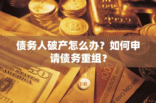 武汉债务人破产怎么办？如何申请债务重组？