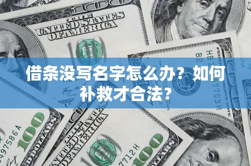 武汉借条没写名字怎么办？如何补救才合法？