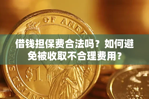 武汉借钱担保费合法吗？如何避免被收取不合理费用？