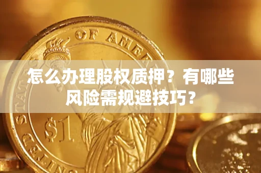 武汉怎么办理股权质押？有哪些风险需规避技巧？