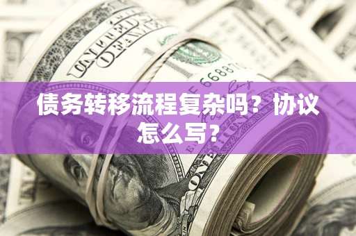 武汉债务转移流程复杂吗？协议怎么写？
