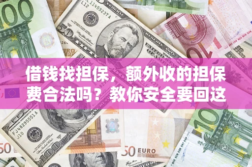 武汉借钱找担保，额外收的担保费合法吗？教你安全要回这笔钱