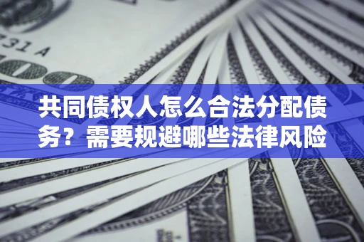 武汉共同债权人怎么合法分配债务？需要规避哪些法律风险？