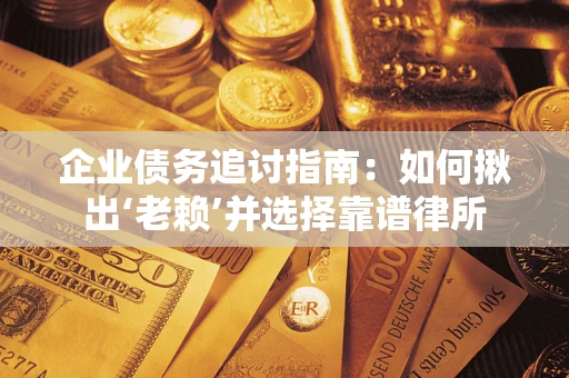 武汉企业债务追讨指南：如何揪出‘老赖’并选择靠谱律所