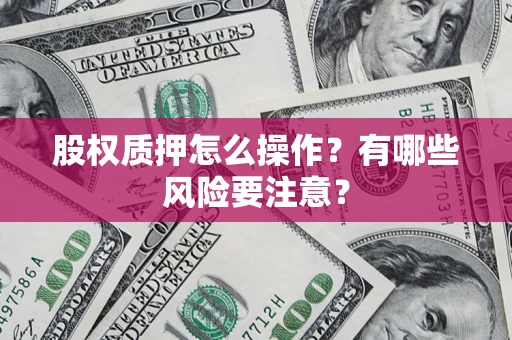 武汉股权质押怎么操作？有哪些风险要注意？