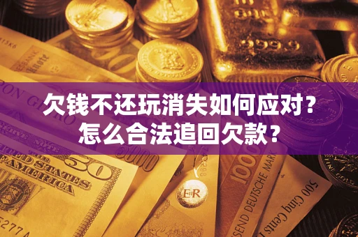 武汉欠钱不还玩消失如何应对？怎么合法追回欠款？