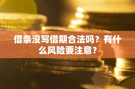 武汉借条没写借期合法吗？有什么风险要注意？