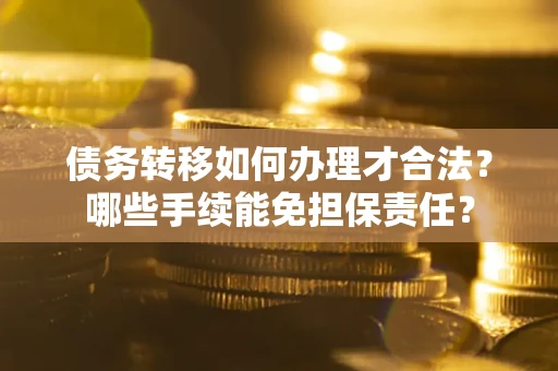 武汉债务转移如何办理才合法？哪些手续能免担保责任？