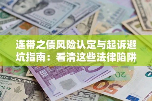武汉连带之债风险认定与起诉避坑指南：看清这些法律陷阱，避免无辜背债