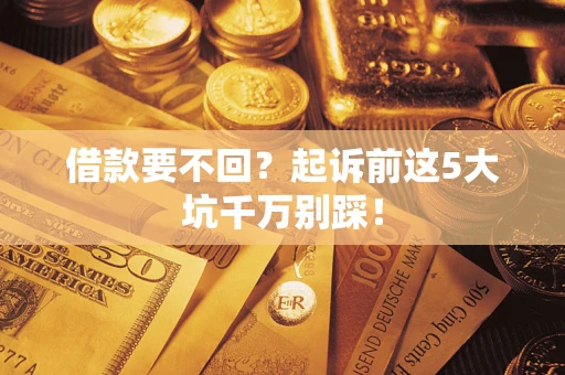 武汉借款要不回？起诉前这5大坑千万别踩！