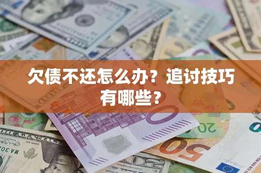 武汉欠债不还怎么办？追讨技巧有哪些？