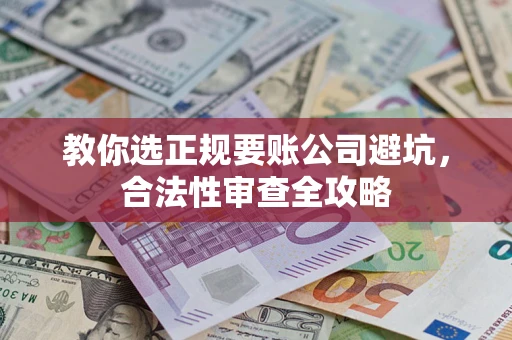 武汉教你选正规要账公司避坑，合法性审查全攻略