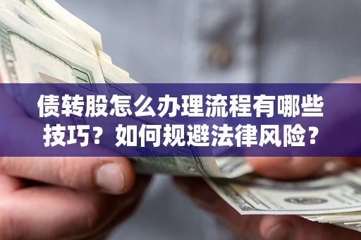 武汉债转股怎么办理流程有哪些技巧？如何规避法律风险？
