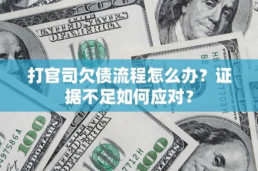 武汉打官司欠债流程怎么办？证据不足如何应对？