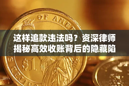 武汉这样追款违法吗？资深律师揭秘高效收账背后的隐藏陷阱