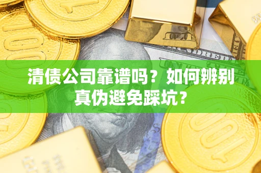武汉清债公司靠谱吗？如何辨别真伪避免踩坑？