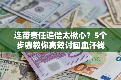 武汉连带责任追偿太揪心？5个步骤教你高效讨回血汗钱