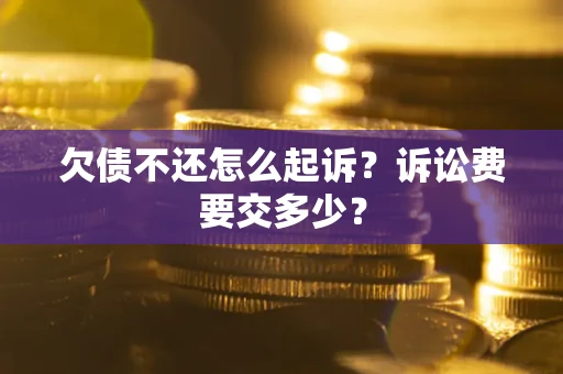 武汉欠债不还怎么起诉？诉讼费要交多少？