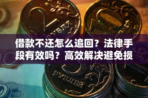 武汉借款不还怎么追回？法律手段有效吗？高效解决避免损失
