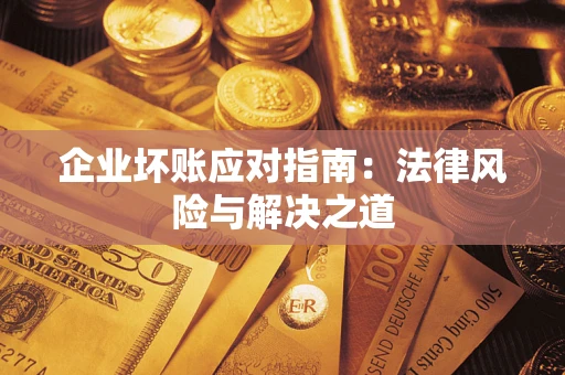 武汉企业坏账应对指南：法律风险与解决之道