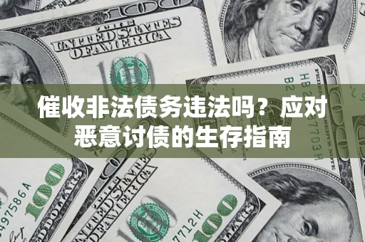 武汉催收非法债务违法吗？应对恶意讨债的生存指南