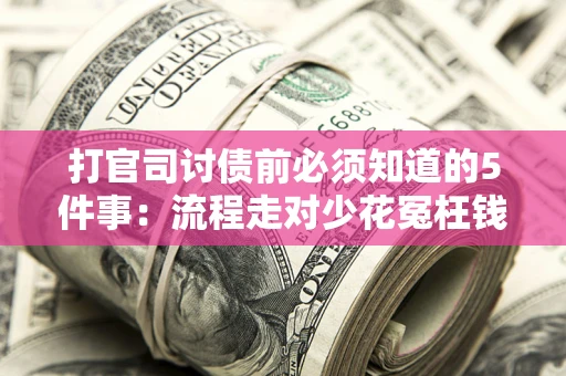 武汉打官司讨债前必须知道的5件事：流程走对少花冤枉钱