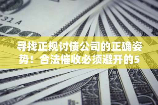 武汉寻找正规讨债公司的正确姿势！合法催收必须避开的5大雷区