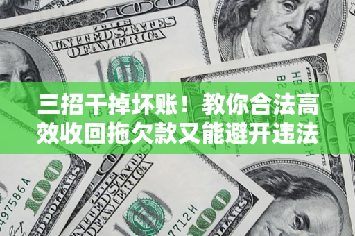 武汉三招干掉坏账！教你合法高效收回拖欠款又能避开违法雷区