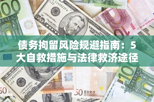 武汉债务拘留风险规避指南：5大自救措施与法律救济途径