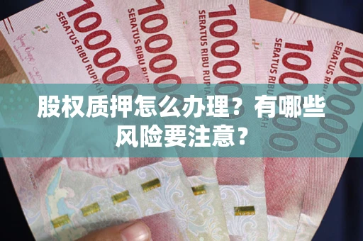 武汉股权质押怎么办理？有哪些风险要注意？