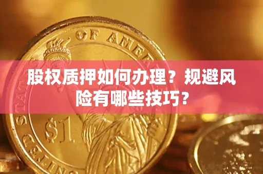 武汉股权质押如何办理？规避风险有哪些技巧？