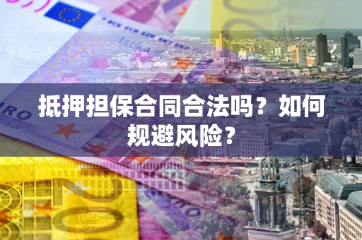 武汉抵押担保合同合法吗？如何规避风险？