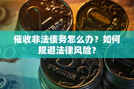 武汉催收非法债务怎么办？如何规避法律风险？