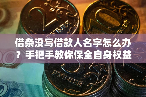 武汉借条没写借款人名字怎么办？手把手教你保全自身权益
