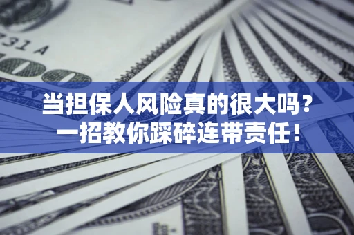 武汉当担保人风险真的很大吗？一招教你踩碎连带责任！