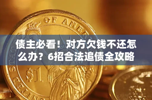 武汉债主必看！对方欠钱不还怎么办？6招合法追债全攻略