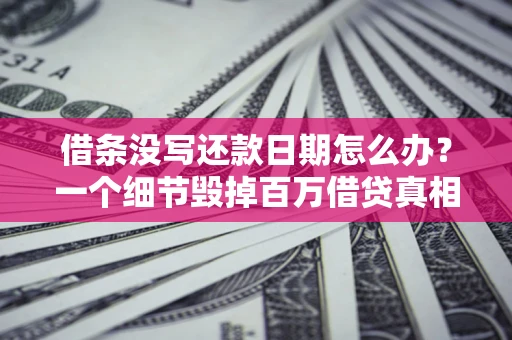武汉借条没写还款日期怎么办？一个细节毁掉百万借贷真相