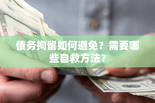 武汉债务拘留如何避免？需要哪些自救方法？
