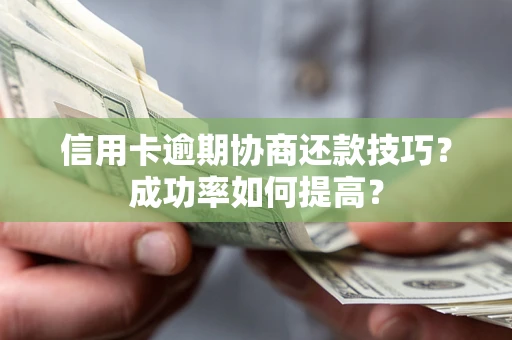 武汉信用卡逾期协商还款技巧？成功率如何提高？