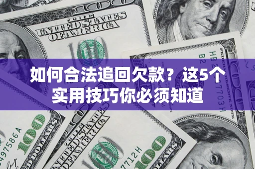 武汉如何合法追回欠款？这5个实用技巧你必须知道