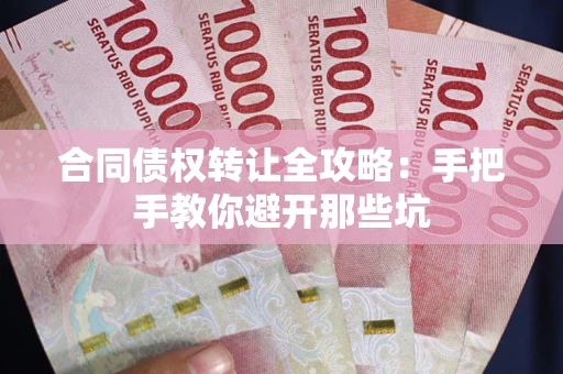 武汉合同债权转让全攻略：手把手教你避开那些坑