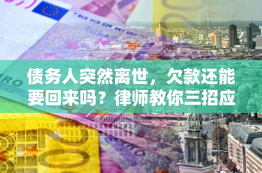 武汉债务人突然离世，欠款还能要回来吗？律师教你三招应对